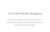 2-2-2 Art romain: Sculpture Sculpture grecque/sculpture romaine Le portrait romain: Républicain/Impérial Le bas-relief historique.