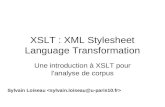 XSLT : XML Stylesheet Language Transformation Une introduction à XSLT pour l'analyse de corpus Sylvain Loiseau.
