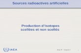 IAEA Sources radioactives artificielles Production d’Isotopes scellées et non scellés Jour 4 – Leçon 1 1.