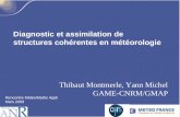 Diagnostic et assimilation de structures cohérentes en météorologie Thibaut Montmerle, Yann Michel GAME-CNRM/GMAP Rencontre Météo/Maths Appli Mars 2009.