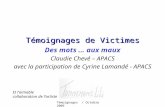 Témoignages / Octobre 2009 Témoignages de Victimes Des mots … aux maux Claudie Chevé – APACS avec la participation de Cyrine Lamandé - APACS Et l’aimable.