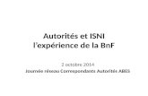 Autorités et ISNI l’expérience de la BnF 2 octobre 2014 Journée réseau Correspondants Autorités ABES.