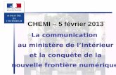 1 CHEMI – 5 février 2013 La communication au ministère de l’Intérieur et la conquête de la nouvelle frontière numérique.