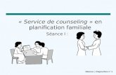 Séance I, Diapositive n o 1 « Service de counseling » en planification familiale Séance I :