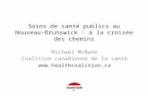 Soins de santé publics au Nouveau- Brunswick : à la croisée des chemins Michael McBane Coalition canadienne de la santé .