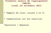 Première séance de regroupement PHR101 Lundi 26 novembre 2012 Rappels de cours (Leçons 2 et 3) Commentaires sur les exercices Questions / Réponses.