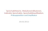 Sprechakttheorie, Illokutionsindikatoren, Indirekte Sprechakte, Sprechaktklassifikation, Präsupposition und Implikatur 20.02.2012.