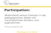 Partizipation: Widerstand versus Chancen in der pädagogischen Arbeit mit traumatisierten Kindern und Jugendlichen Vortrag von Margarete Udolf Fachtag 8.11.2012.