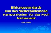 Bildungsstandards und das Niedersächsische Kerncurriculum für das Fach Mathematik Ellen Göttert.