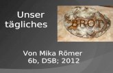 Von Mika Römer 6b, DSB; 2012 Unser tägliches BROT.