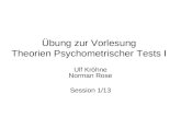 Übung zur Vorlesung Theorien Psychometrischer Tests I Ulf Kröhne Norman Rose Session 1/13.