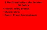 3 Berühmtheiten der letzten 50 Jahre Politik: Willy Brandt Musik: Elvis Sport: Franz Beckenbauer.