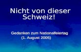 Nicht von dieser Schweiz! Gedanken zum Nationalfeiertag (1. August 2005) Gedanken zum Nationalfeiertag (1. August 2005)