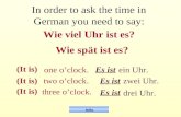 One oclock. ein Uhr. two oclock. zwei Uhr. three oclock. drei Uhr. index In order to ask the time in German you need to say: Wie viel Uhr ist es? Es ist.