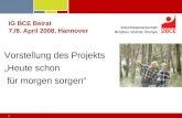 1 IG BCE Beirat 7./8. April 2008, Hannover Vorstellung des Projekts Heute schon für morgen sorgen.