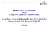 1 Herzlich Willkommen zum Gesamtkoordinatorentreffen des Deutschen Netzwerks für Betriebliche Gesundheitsförderung DNBGF 2007.