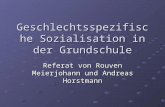 Geschlechtsspezifische Sozialisation in der Grundschule Referat von Rouven Meierjohann und Andreas Horstmann.