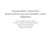 Dissoziation zwischen Wahrnehmung und Greifen nach Objekten Text: Goodale & Millner (1991) Seminar: Visuelle Neurowissenschaften Leitung: Herr Gegenfurtner.