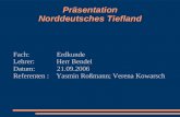 Präsentation Norddeutsches Tiefland Fach: Erdkunde Lehrer: Herr Bendel Datum: 21.09.2006 Referenten : Yasmin Roßmann; Verena Kowarsch.