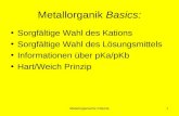 Metallorganische Chemie1 Metallorganik Basics: Sorgfältige Wahl des Kations Sorgfältige Wahl des Lösungsmittels Informationen über pKa/pKb Hart/Weich Prinzip.