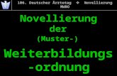 106. Deutscher Ärztetag Novellierung MWBO Novellierung der (Muster-) Weiterbildungs- ordnung.