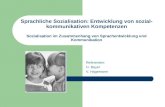 Sprachliche Sozialisation: Entwicklung von sozial- kommunikativen Kompetenzen Sozialisation im Zusammenhang von Sprachentwicklung und Kommunikation Referenten: