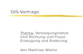 GIS-Vortrags Thema: Versorgungsnetze (mit Richtung und Fluss) Erzeugung und Änderung Von Matthias Wiertz.