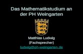 Das Mathematikstudium an der PH Weingarten Matthias Ludwig (Fachsprecher) ludwig@ph-weingarten.de.