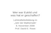 Wer war Euklid und was hat er geschaffen? Lehrkräftefortbildung im Jahr der Mathematik 8. November 2008 Prof. David E. Rowe.