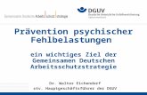 Prävention psychischer Fehlbelastungen ein wichtiges Ziel der Gemeinsamen Deutschen Arbeitsschutzstrategie Dr. Walter Eichendorf stv. Hauptgeschäftsführer.
