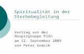Spiritualität in der Sterbebegleitung Vortrag vor der Hospizgruppe Plön am 12. September 2009 von Peter Godzik.