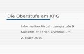 Die Oberstufe am KFG Information für Jahrgangsstufe 9 Kaiserin–Friedrich-Gymnasium 2. März 2010.
