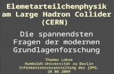 Thomas Lohse Humboldt-Universität zu Berlin Informationsveranstaltung der jDPG, 28.08.2009 Elemetarteilchenphysik am Large Hadron Collider (CERN) Die spannendsten.