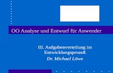 OO Analyse und Entwurf für Anwender III. Aufgabenverteilung im Entwicklungsprozeß Dr. Michael Löwe.