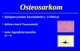 Osteosarkom häufigster primärer Knochenkrebs ( 2-3/Mio/a) definiert durch Tumorosteoid meist Jugendliche betroffen m > w.