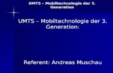UMTS – Mobiltechnologie der 3. Generation UMTS – Mobiltechnologie der 3. Generation: Referent: Andreas Muschau.