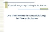 Entwicklungspsychologie für Lehrer Die intellektuelle Entwicklung im Vorschulalter.