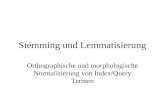 Stemming und Lemmatisierung Orthographische und morphologische Normalisierung von Index/Query Termen.