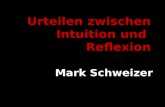 Urteilen zwischen Intuition und Reflexion Mark Schweizer.