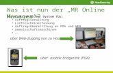 Was ist nun der MR Online Manager? Ein elektronisches System für: Auftragsverwaltung Lieferscheinerfassung Auftragsübermittlung an PDA und WEB Gemeinschaftsmaschinen.