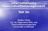 Internationales Gesundheitsmanagement Teil 2b Steffen Fleßa Lst. für Allgemeine BWL und Gesundheitsmanagement Universität Greifswald.