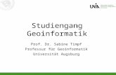 Studiengang Geoinformatik Prof. Dr. Sabine Timpf Professur für Geoinformatik Universität Augsburg.