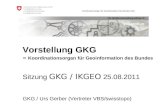 Koordinationsorgan für Geoinformation des Bundes GKG GKG / Urs Gerber (Vertreter VBS/swisstopo) Sitzung GKG / IKGEO 25.08.2011 Vorstellung GKG Koordinationsorgan.