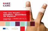 Take Care Projekt: Gesundheit- Sprachführer für Migranten Projektdauer: 1 November 2012 bis 31 Oktober 2014.