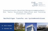 Internationale Berufsbildungszusammenarbeit: Die Swiss Vocational Education and Training Initiative India Nachhaltiger Transfer von Systemkenntnissen Dr.