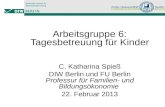 Arbeitsgruppe 6: Tagesbetreuung für Kinder C. Katharina Spieß DIW Berlin und FU Berlin Professur für Familien- und Bildungsökonomie 22. Februar 2013.