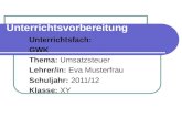 Unterrichtsvorbereitung Unterrichtsfach: GWK Thema: Umsatzsteuer Lehrer/in: Eva Musterfrau Schuljahr: 2011/12 Klasse: XY.