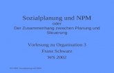 WS 2002: Sozialplanung und NPM Sozialplanung und NPM oder Der Zusammenhang zwischen Planung und Steuerung Vorlesung zu Organisation 3 Franz Schwarz WS.