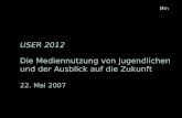 Ifm USER 2012 Die Mediennutzung von Jugendlichen und der Ausblick auf die Zukunft 22. Mai 2007.