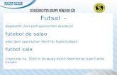 Futsal - abgeleitet vom portugiesischen Ausdruck futebol de salao oder dem spanischen Wort für Hallenfußball futbol sala Ursprung: ca. 1930 in Uruguay.